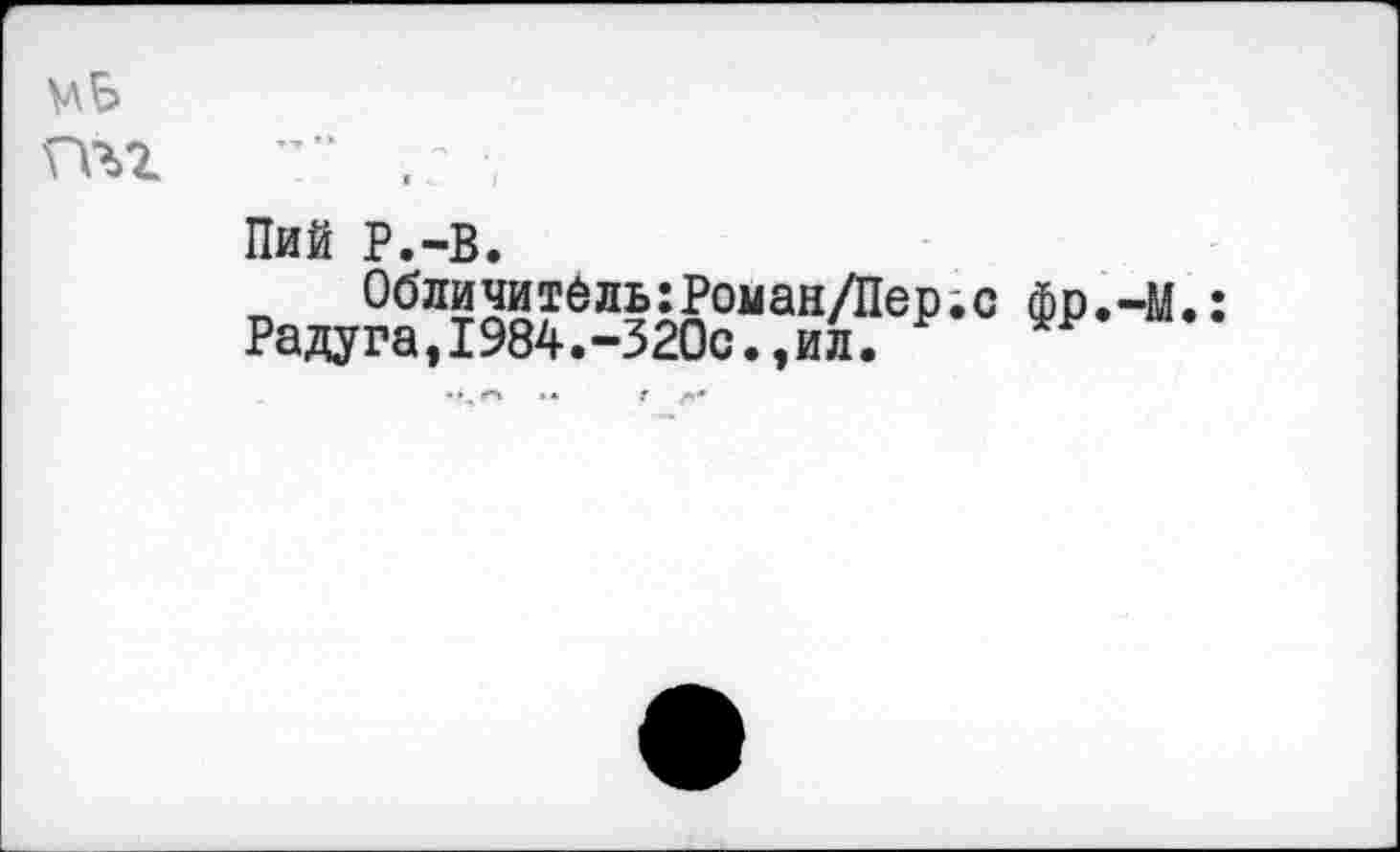 ﻿Mb пчг
Пий P.-В.
Обличитель:Роман/Пер.с фр.-М.: Радуга,1984.-320с.,ил.